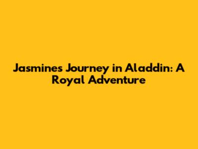 Jasmine's Journey in Aladdin: A Royal Adventure