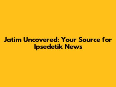 Jatim Uncovered: Your Source for Ipsedetik News