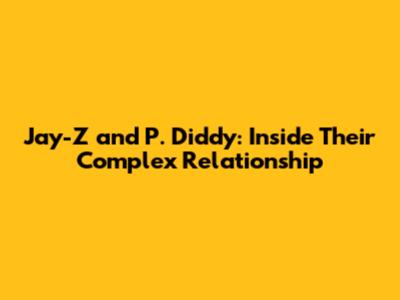 Jay-Z and P. Diddy: Inside Their Complex Relationship