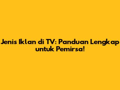 Jenis Iklan di TV: Panduan Lengkap untuk Pemirsa!
