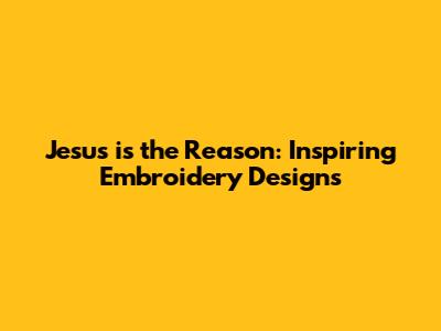 Jesus is the Reason: Inspiring Embroidery Designs