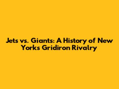 Jets vs. Giants: A History of New York's Gridiron Rivalry