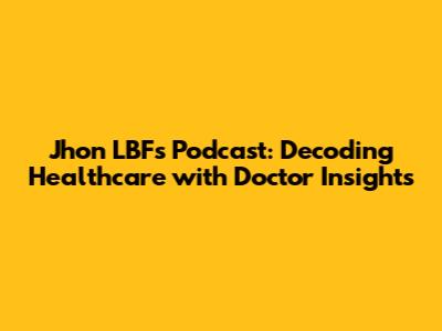 Jhon LBF's Podcast: Decoding Healthcare with Doctor Insights