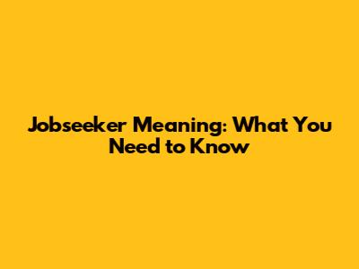 Jobseeker Meaning: What You Need to Know
