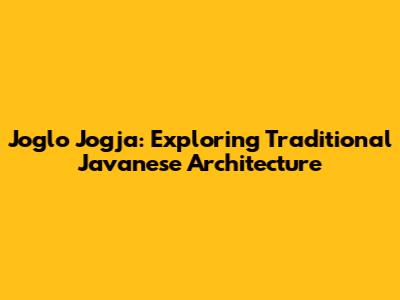 Joglo Jogja: Exploring Traditional Javanese Architecture