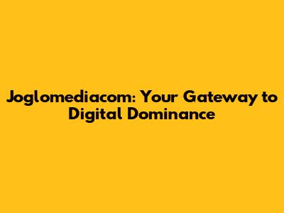 Joglomediacom: Your Gateway to Digital Dominance