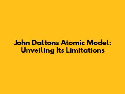 John Dalton's Atomic Model: Unveiling Its Limitations