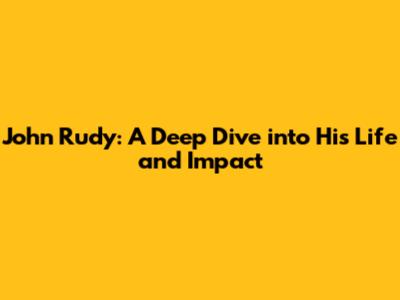 John Rudy: A Deep Dive into His Life and Impact