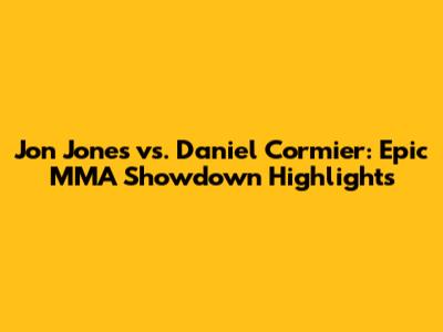 Jon Jones vs. Daniel Cormier: Epic MMA Showdown Highlights