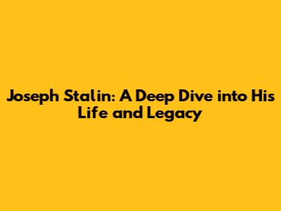 Joseph Stalin: A Deep Dive into His Life and Legacy