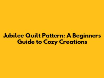 Jubilee Quilt Pattern: A Beginner's Guide to Cozy Creations