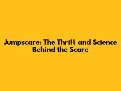 Jumpscare: The Thrill and Science Behind the Scare