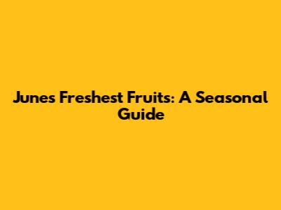 June's Freshest Fruits: A Seasonal Guide