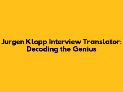 Jurgen Klopp Interview Translator: Decoding the Genius