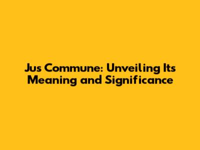Jus Commune: Unveiling Its Meaning and Significance