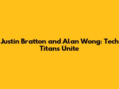 Justin Bratton and Alan Wong: Tech Titans Unite