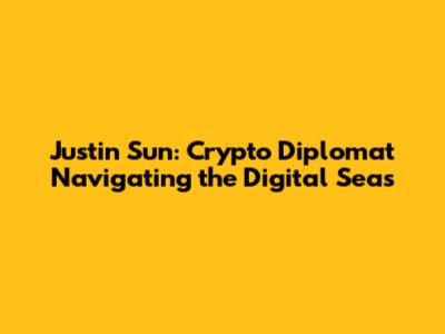 Justin Sun: Crypto Diplomat Navigating the Digital Seas