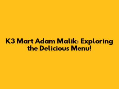K3 Mart Adam Malik: Exploring the Delicious Menu!