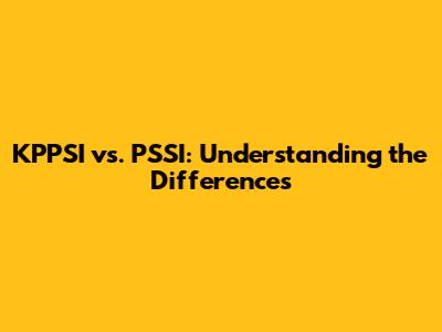 KPPSI vs. PSSI: Understanding the Differences