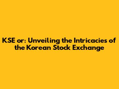 KSE or: Unveiling the Intricacies of the Korean Stock Exchange