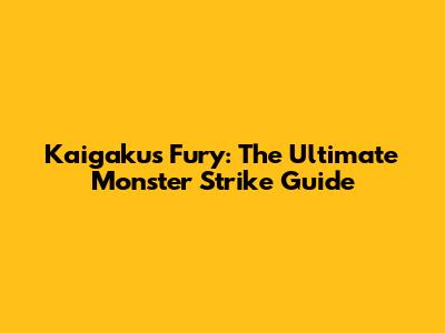 Kaigaku's Fury: The Ultimate Monster Strike Guide