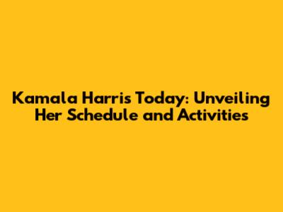 Kamala Harris Today: Unveiling Her Schedule and Activities