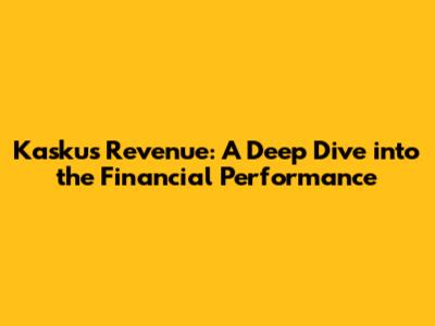 Kaskus Revenue: A Deep Dive into the Financial Performance