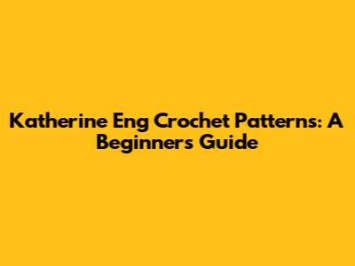 Katherine Eng Crochet Patterns: A Beginner's Guide