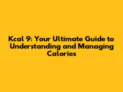 Kcal 9: Your Ultimate Guide to Understanding and Managing Calories