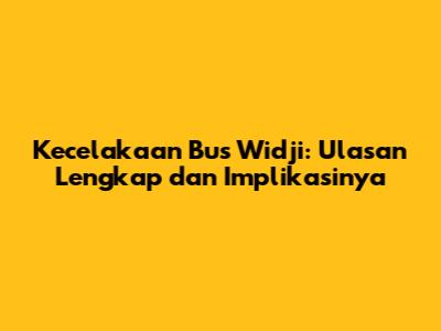 Kecelakaan Bus Widji: Ulasan Lengkap dan Implikasinya
