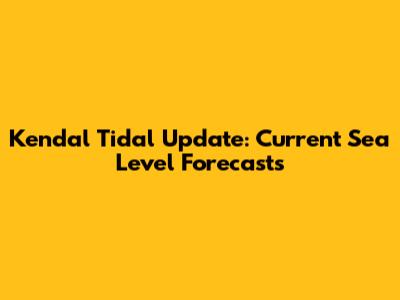 Kendal Tidal Update: Current Sea Level Forecasts