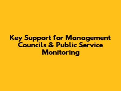 Key Support for Management Councils & Public Service Monitoring