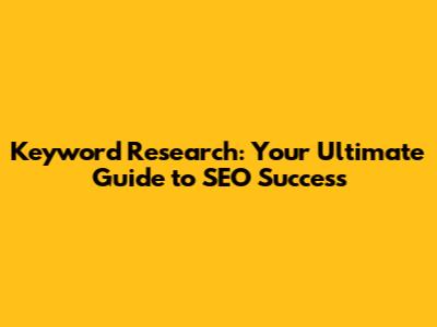Keyword Research: Your Ultimate Guide to SEO Success