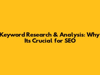 Keyword Research & Analysis: Why It's Crucial for SEO