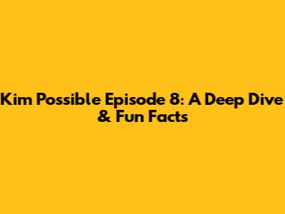 Kim Possible Episode 8: A Deep Dive & Fun Facts