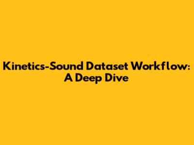 Kinetics-Sound Dataset Workflow: A Deep Dive