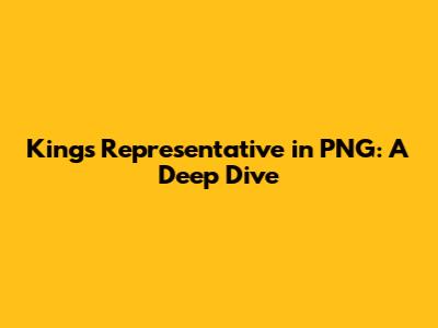 King's Representative in PNG: A Deep Dive