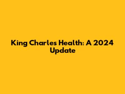 King Charles' Health: A 2024 Update