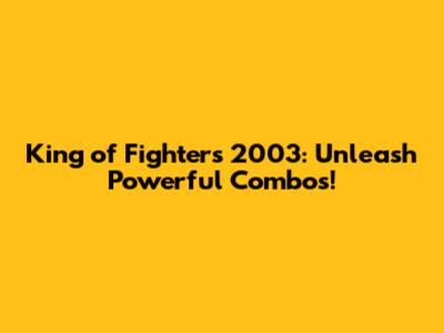 King of Fighters 2003: Unleash Powerful Combos!