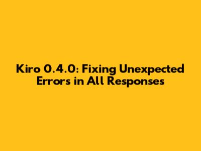 Kiro 0.4.0: Fixing Unexpected Errors in All Responses