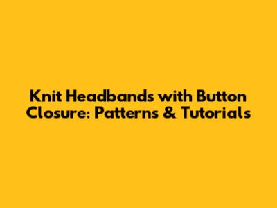 Knit Headbands with Button Closure: Patterns & Tutorials