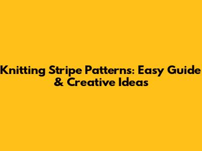 Knitting Stripe Patterns: Easy Guide & Creative Ideas