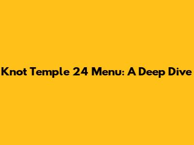 Knot Temple 24 Menu: A Deep Dive