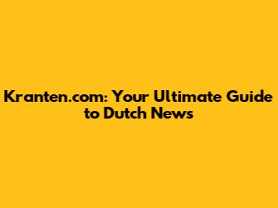 Kranten.com: Your Ultimate Guide to Dutch News