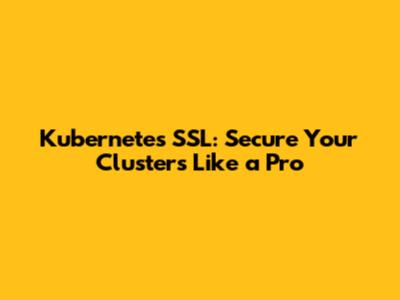 Kubernetes SSL: Secure Your Clusters Like a Pro