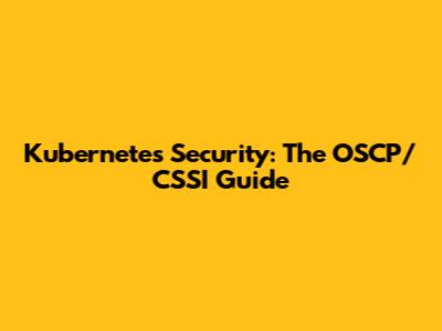 Kubernetes Security: The OSCP/CSSI Guide