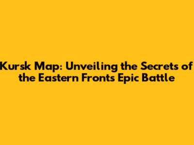 Kursk Map: Unveiling the Secrets of the Eastern Front's Epic Battle