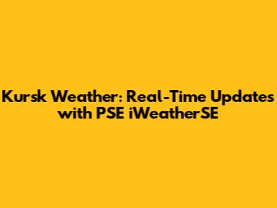 Kursk Weather: Real-Time Updates with PSE iWeatherSE
