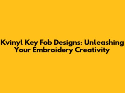 Kvinyl Key Fob Designs: Unleashing Your Embroidery Creativity