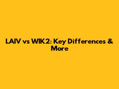 LAIV vs WIK2: Key Differences & More